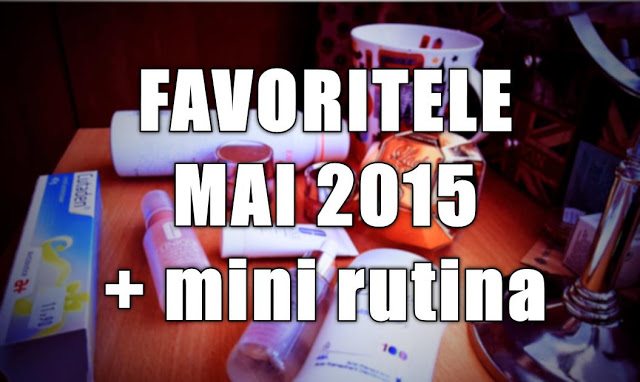 Favoritele lunii Mai 2015 + mini rutina de ingrijire